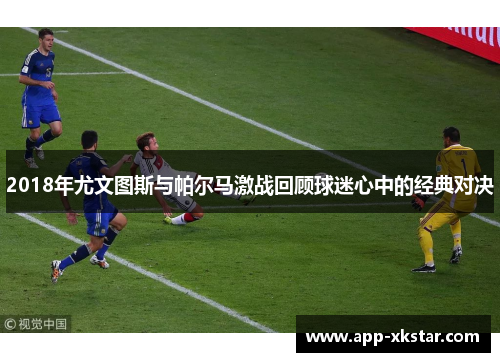 2018年尤文图斯与帕尔马激战回顾球迷心中的经典对决